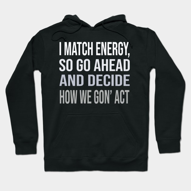 I match energy so go ahead and decide how we gon' act Hoodie by DaStore